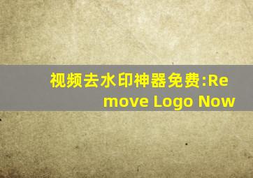 视频去水印神器免费:Remove Logo Now